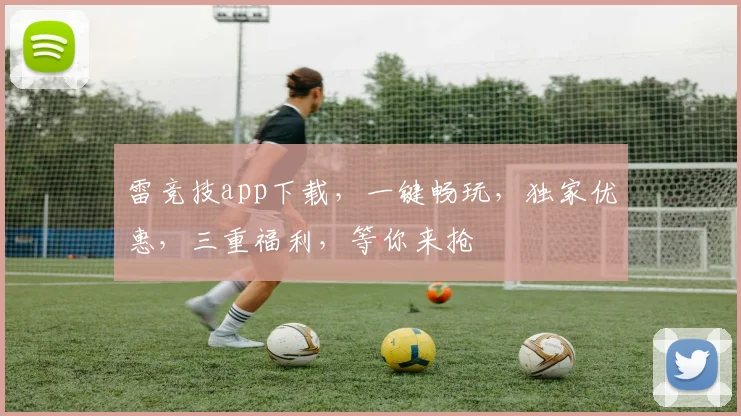 雷竞技app下载，一键畅玩，独家优惠，三重福利，等你来抢