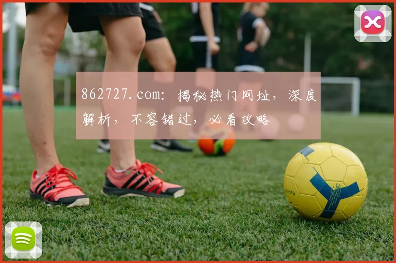 862727.com：揭秘热门网址，深度解析，不容错过，必看攻略