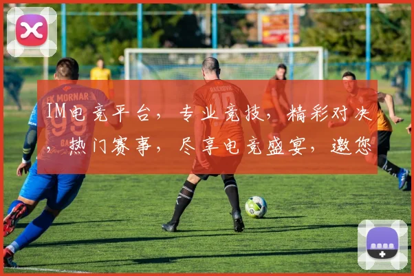 IM电竞平台，专业竞技，精彩对决，热门赛事，尽享电竞盛宴，邀您共战