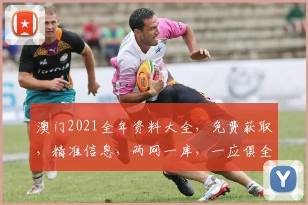 澳门2021全年资料大全，免费获取，精准信息，两网一库，一应俱全