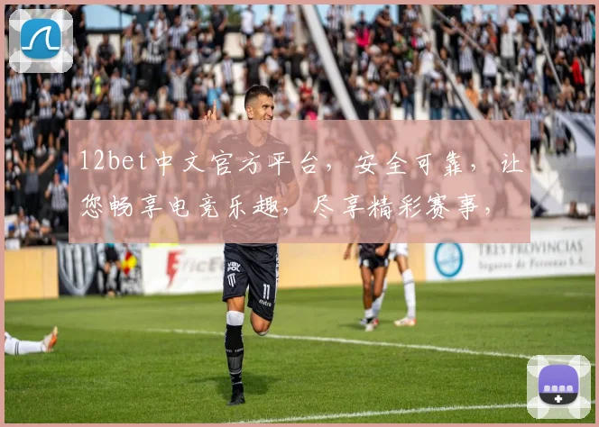 12bet中文官方平台，安全可靠，让您畅享电竞乐趣，尽享精彩赛事，赢取丰厚奖金，不容错过
