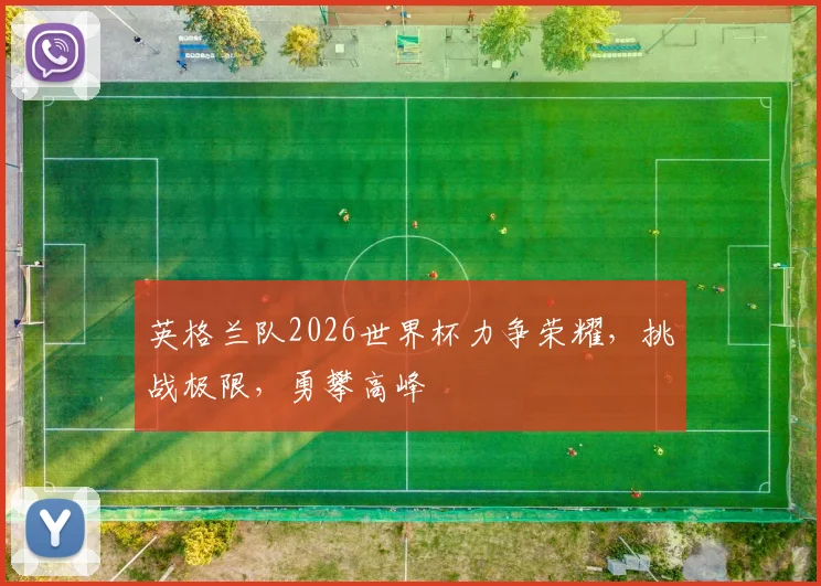 英格兰队2026世界杯力争荣耀，挑战极限，勇攀高峰
