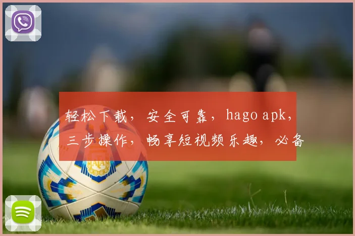 轻松下载，安全可靠，hago apk，三步操作，畅享短视频乐趣，必备神器