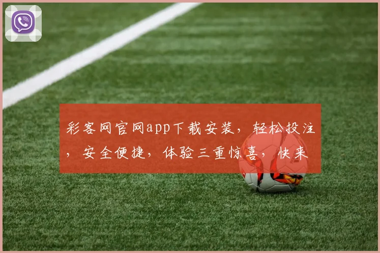 彩客网官网app下载安装，轻松投注，安全便捷，体验三重惊喜，快来下载吧