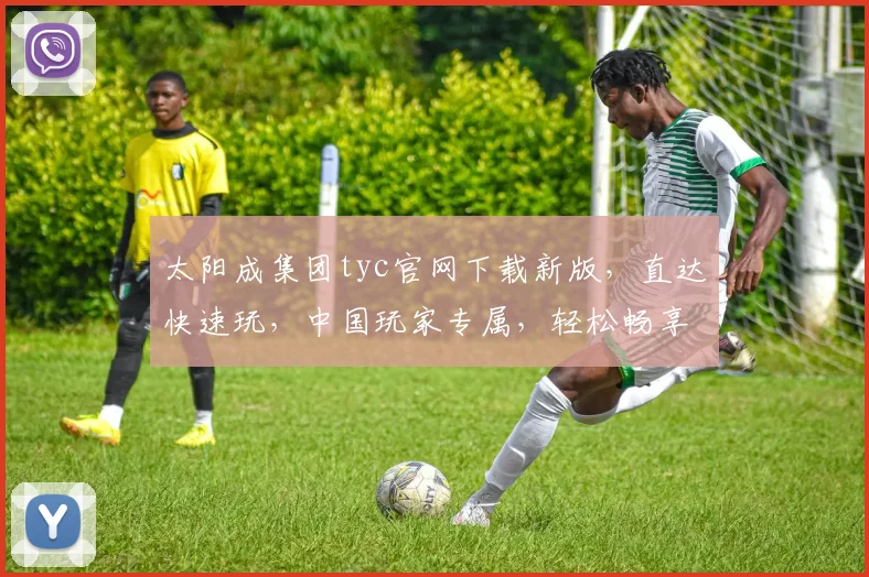 太阳成集团tyc官网下载新版，直达快速玩，中国玩家专属，轻松畅享