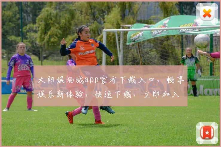 大阳娱场城app官方下载入口，畅享娱乐新体验，快速下载，立即加入