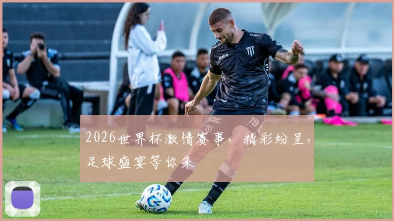 2026世界杯激情赛事，精彩纷呈，足球盛宴等你来