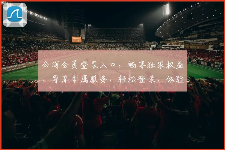 公海会员登录入口，畅享独家权益，尊享专属服务，轻松登录，体验非凡