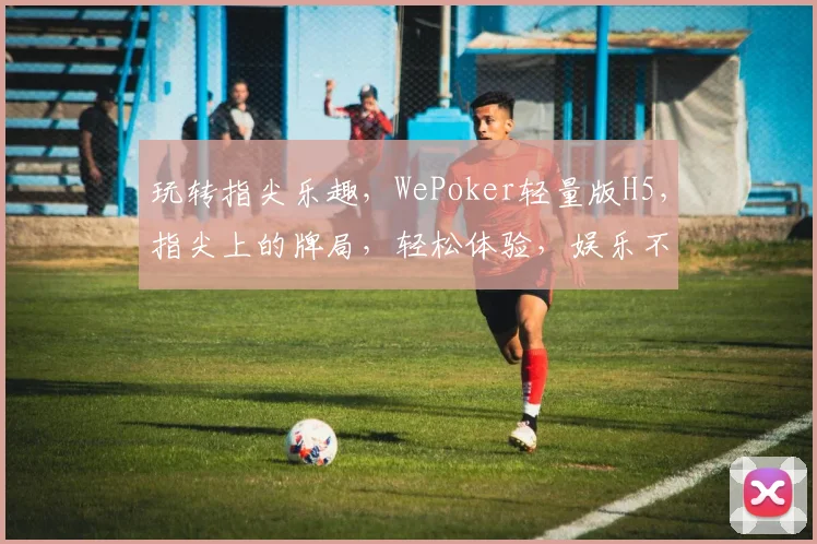 玩转指尖乐趣，WePoker轻量版H5，指尖上的牌局，轻松体验，娱乐不停，三重惊喜，等你来挑战